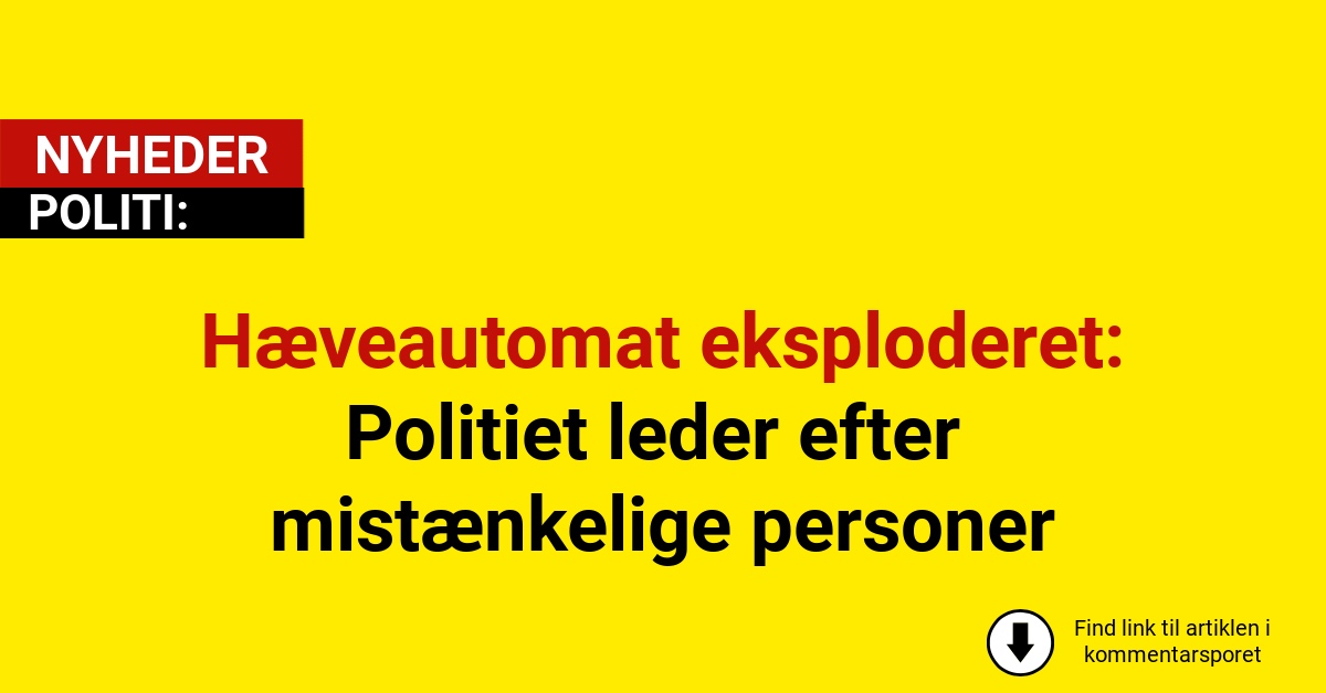 Hæveautomat eksploderet: Politiet leder efter mistænkelige personer