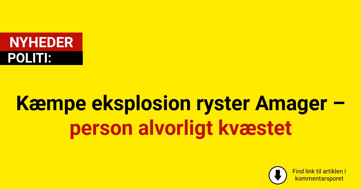 Kæmpe eksplosion ryster Amager – person alvorligt kvæstet