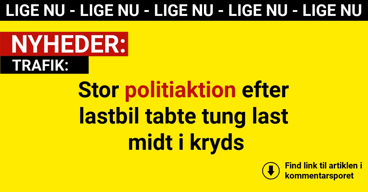 Stor politiaktion efter lastbil tabte tung last midt i kryds