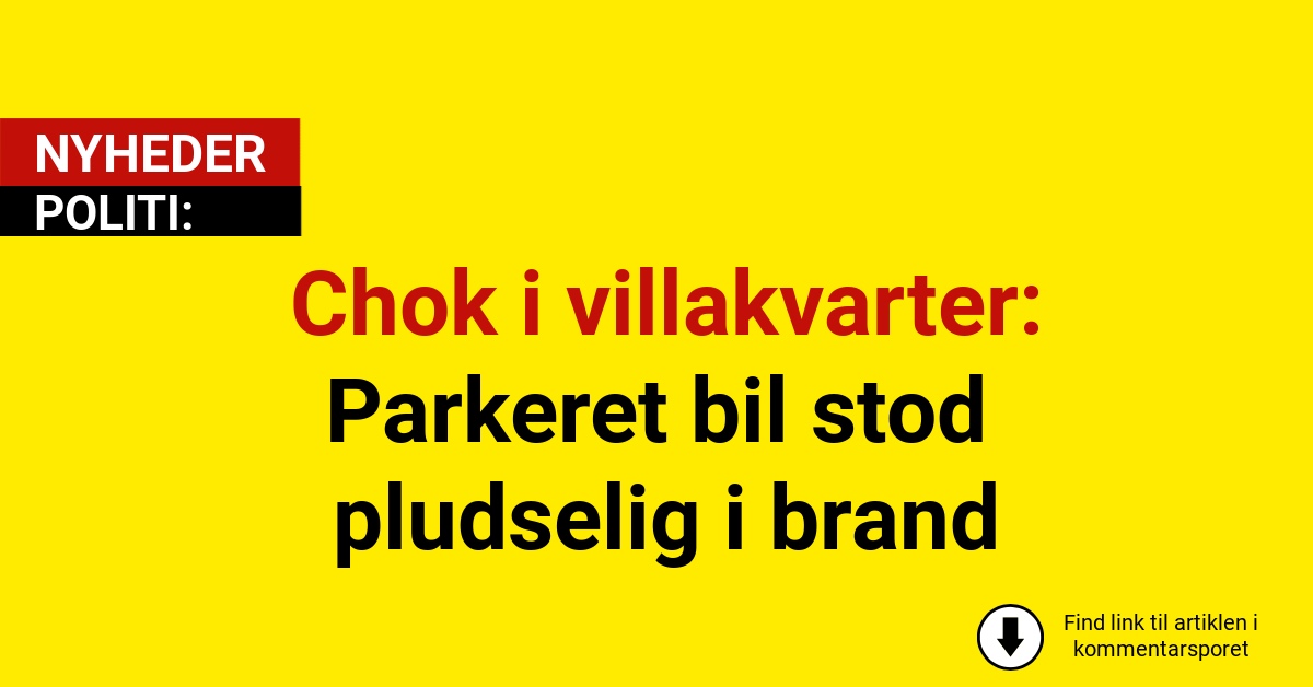 Chok i villakvarter: Parkeret bil stod pludselig i brand