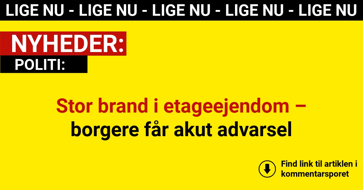 Stor brand i etageejendom – borgere får akut advarsel