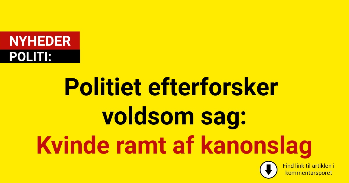 Politiet efterforsker voldsom sag: Kvinde ramt af kanonslag