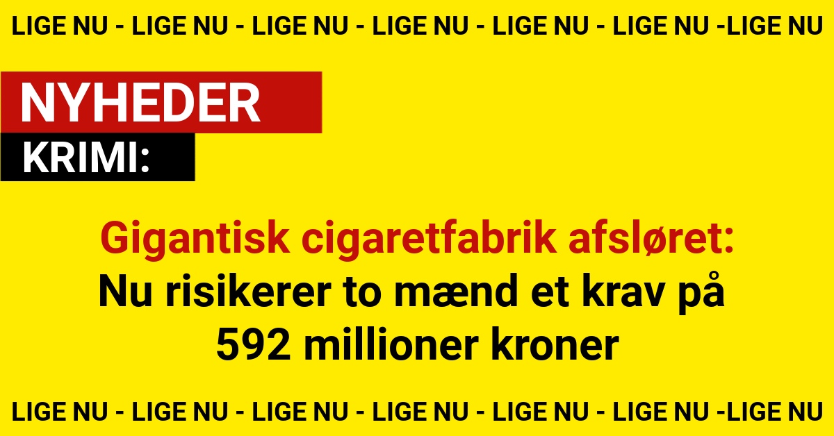 Gigantisk cigaretfabrik afsløret: Nu risikerer to mænd et krav på 592 millioner kroner