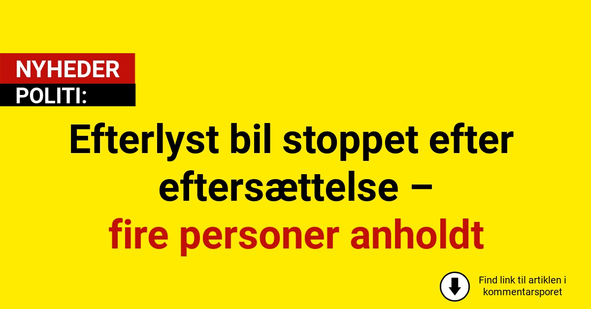 Efterlyst bil stoppet efter eftersættelse – fire personer anholdt