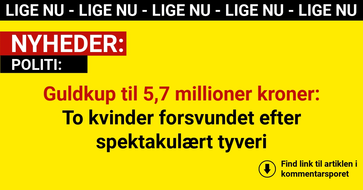 Guldkup til 5,7 millioner kroner: To kvinder forsvundet efter spektakulært tyveri