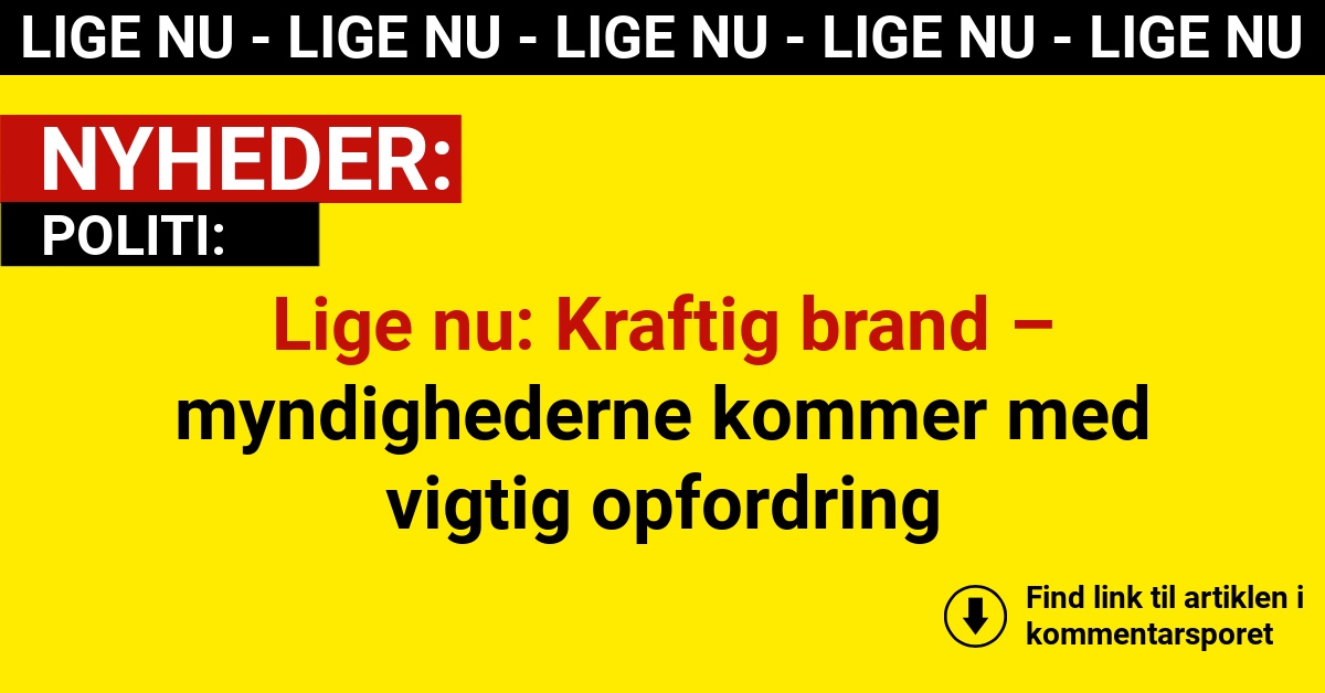 Lige nu: Kraftig brand – myndighederne kommer med vigtig opfordring