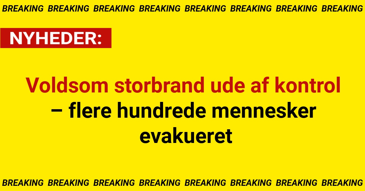 Voldsom storbrand ude af kontrol – flere hundrede mennesker evakueret