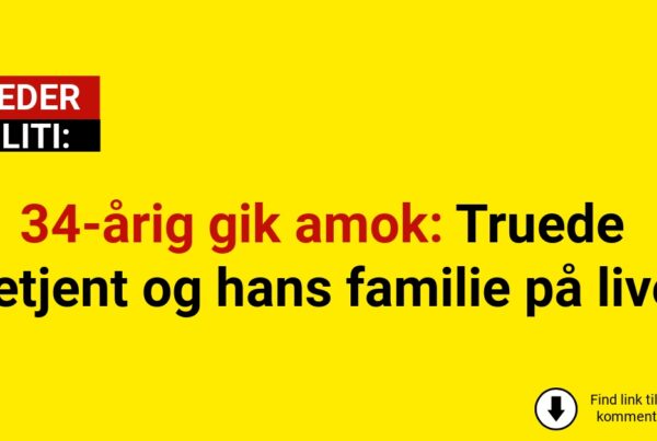 34-årig gik amok: Truede betjent og hans familie på livet