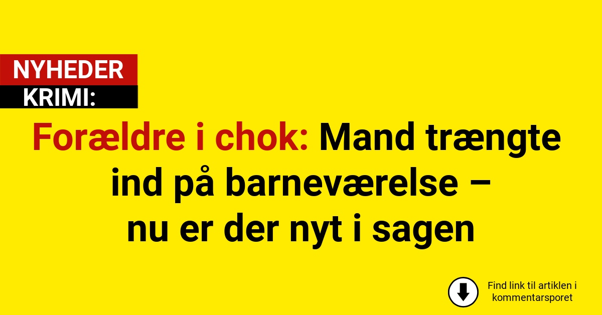 Forældre i chok: Mand trængte ind på barneværelse – nu er der nyt i sagen