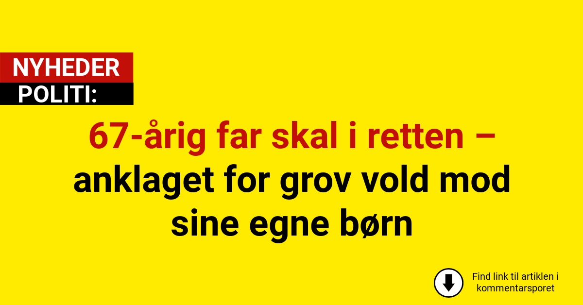 67-årig far skal i retten – anklaget for grov vold mod sine egne børn