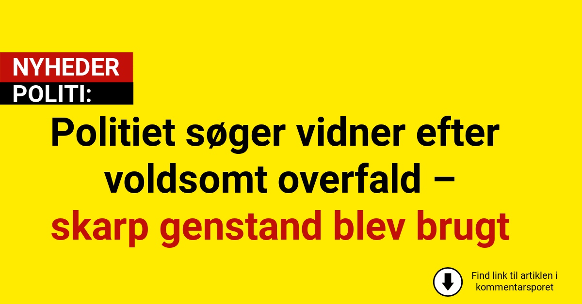 Politiet søger vidner efter voldsomt overfald – skarp genstand blev brugt