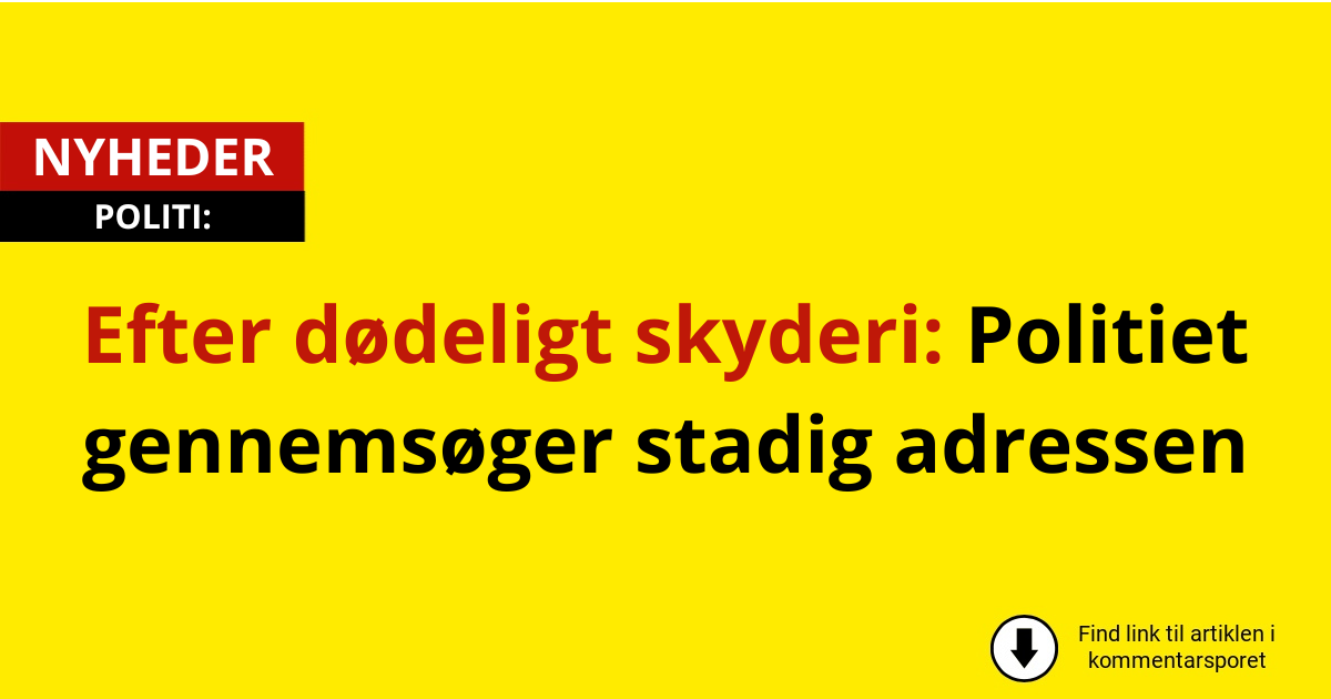 Efter dødeligt skyderi: Politiet gennemsøger stadig adressen
