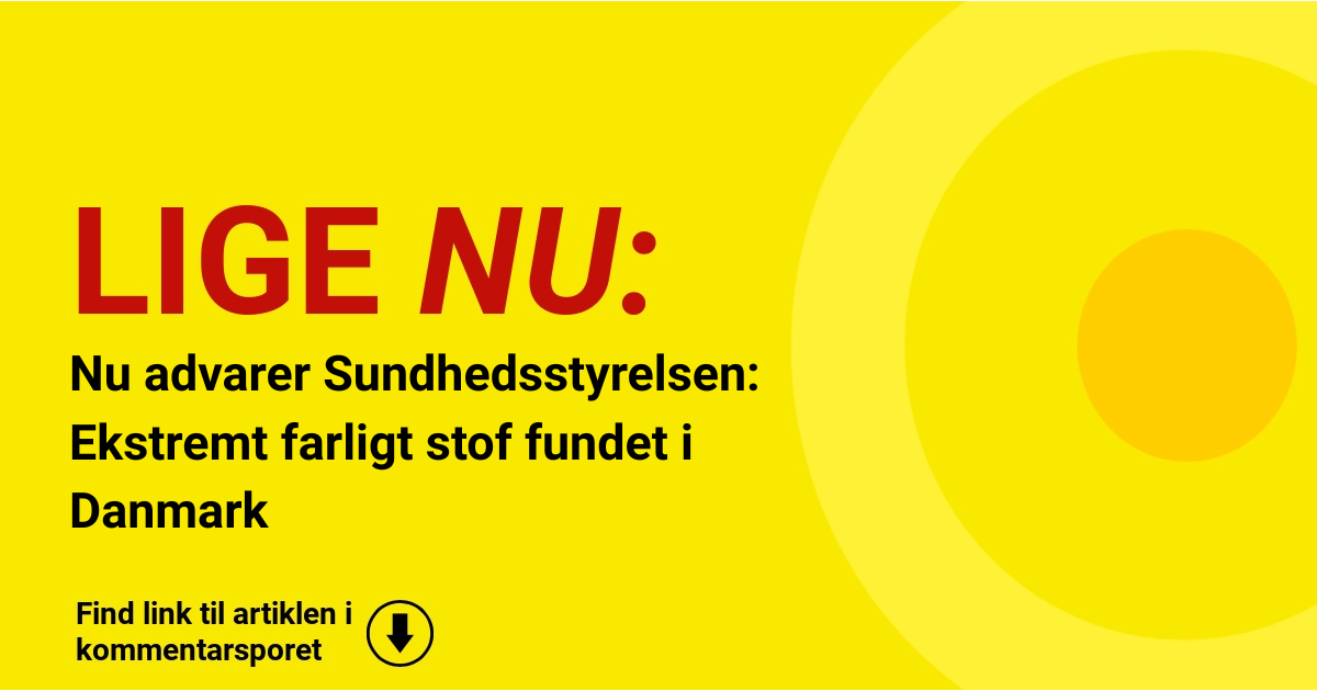 Nu advarer Sundhedsstyrelsen: Ekstremt farligt stof fundet i Danmark