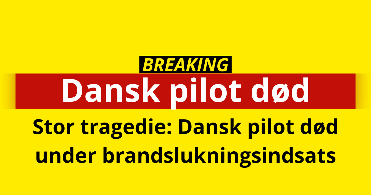 Stor tragedie: Dansk pilot død under brandslukningsindsats