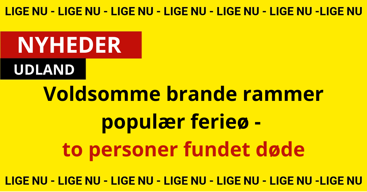 Voldsomme brande rammer populær ferieø - to personer fundet døde