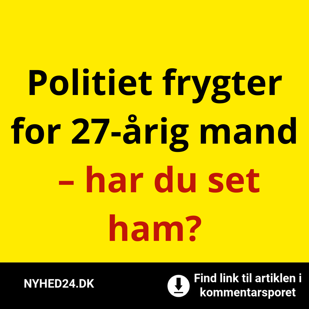 Politiet frygter for 27-årig mand – har du set ham?Politiet frygter for 27-årig mand – har du set ham?