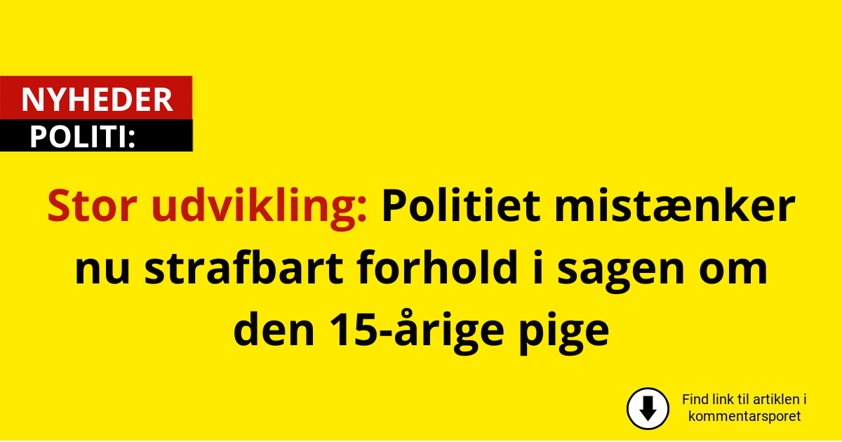 Stor udvikling: Politiet mistænker nu strafbart forhold i sagen om den 15-årige pige