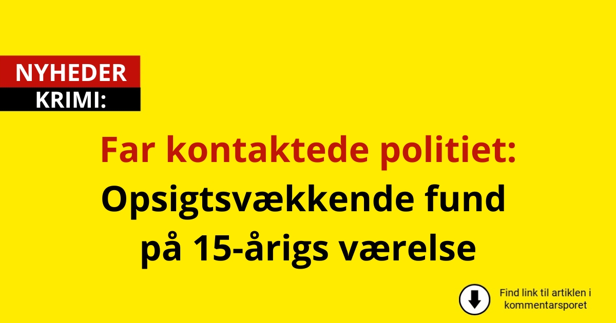 Far kontaktede politiet: Opsigtsvækkende fund på 15-årigs værelse