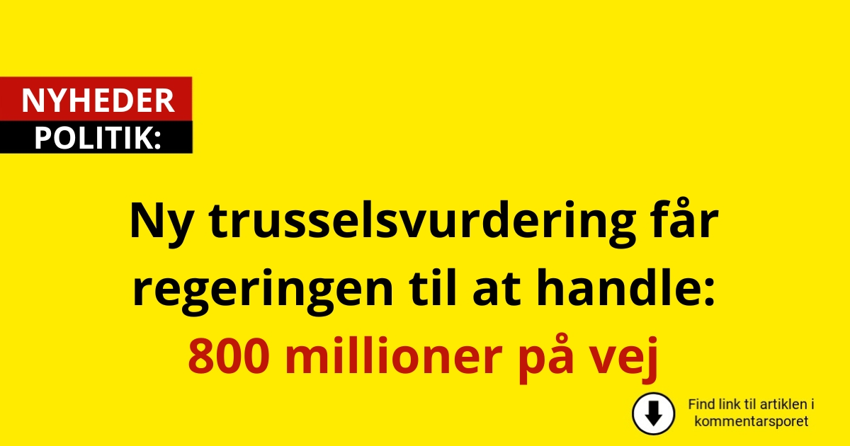 Ny trusselsvurdering får regeringen til at handle: 800 millioner på vej