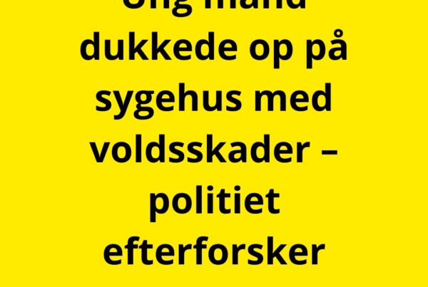 Ung mand dukkede op på sygehus med voldsskader – politiet efterforsker